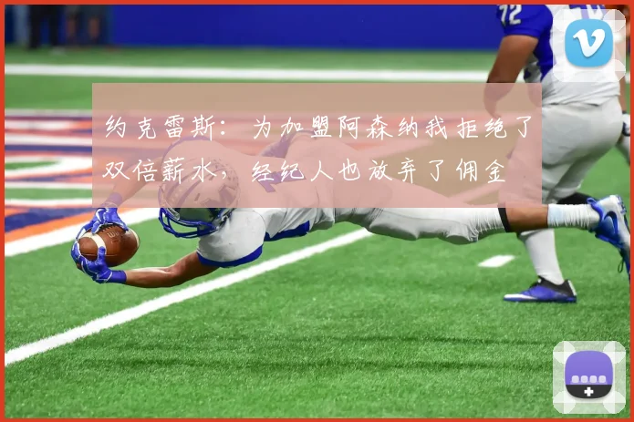 约克雷斯：为加盟阿森纳我拒绝了双倍薪水，经纪人也放弃了佣金