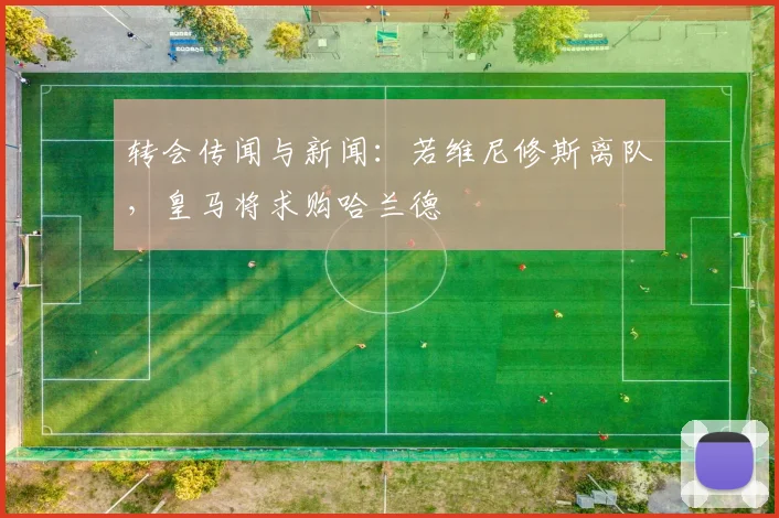 转会传闻与新闻：若维尼修斯离队，皇马将求购哈兰德